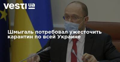 Шмыгаль потребовал ужесточить карантин по всей Украине