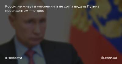 Россияне живут в унижении и не хотят видеть Путина президентом — опрос