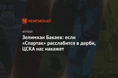 Зелимхан Бакаев: если «Спартак» расслабится в дерби, ЦСКА нас накажет