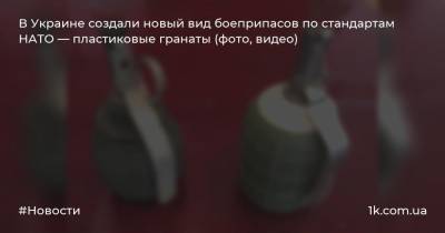 В Украине создали новый вид боеприпасов по стандартам НАТО — пластиковые гранаты (фото, видео)