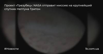 Проект «Трезубец»: NASA отправит миссию на крупнейший спутник Нептуна Тритон