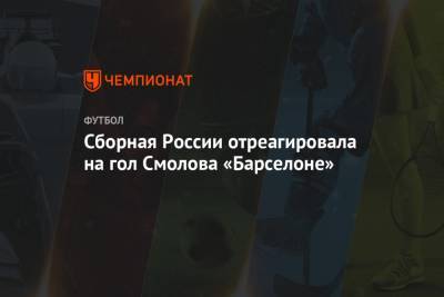Сборная России отреагировала на гол Смолова «Барселоне»