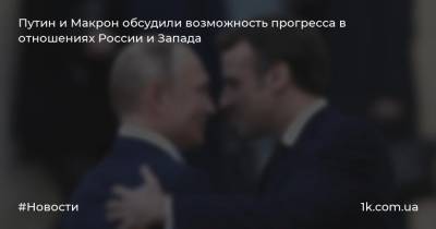 Путин и Макрон обсудили возможность прогресса в отношениях России и Запада