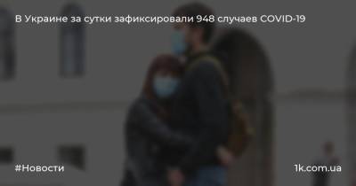 В Украине за сутки зафиксировали 948 случаев COVID-19
