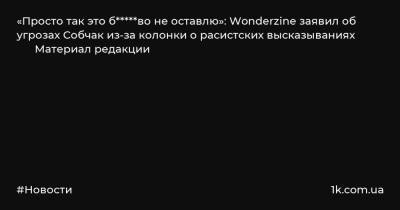 «Просто так это б*****во не оставлю»: Wonderzine заявил об угрозах Собчак из-за колонки о расистских высказываниях Материал редакции