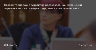 Назвал торпедой: Третьякова рассказала, как Зеленский отреагировал на скандал с «детьми низкого качества»