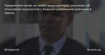 Предателей нигде не любят: вице-адмирал рассказал об отношении оккупантов к бывшим украинским военным в Крыму