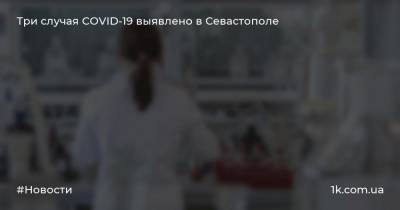 Три случая COVID-19 выявлено в Севастополе