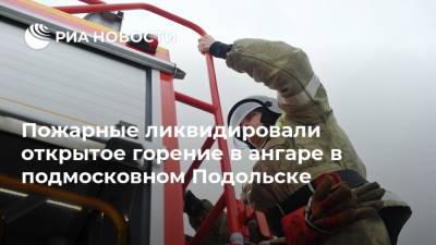 Пожарные ликвидировали открытое горение в ангаре в подмосковном Подольске