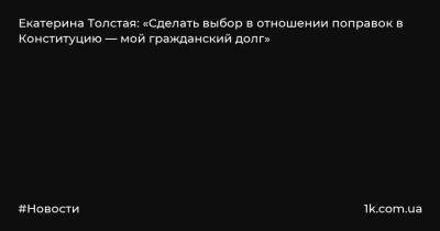 Екатерина Толстая: «Сделать выбор в отношении поправок в Конституцию — мой гражданский долг»
