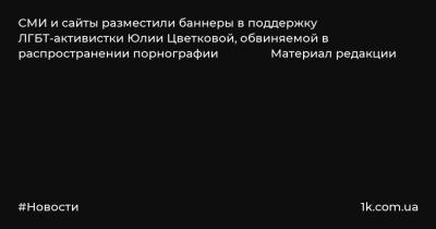 СМИ и сайты разместили баннеры в поддержку ЛГБТ-активистки Юлии Цветковой, обвиняемой в распространении порнографии Материал редакции