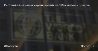 Світовий банк надав Україні кредит на 350 мільйонів доларів