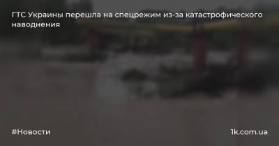 ГТС Украины перешла на спецрежим из-за катастрофического наводнения