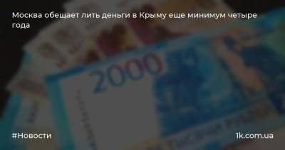 Москва обещает лить деньги в Крыму еще минимум четыре года