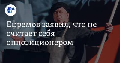 Ефремов заявил, что не считает себя оппозиционером. «Я же актер, я же клоун»