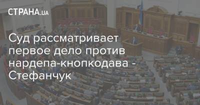 Суд рассматривает первое дело против нардепа-кнопкодава - Стефанчук