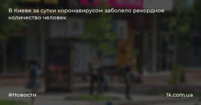 В Киеве за сутки коронавирусом заболело рекордное количество человек