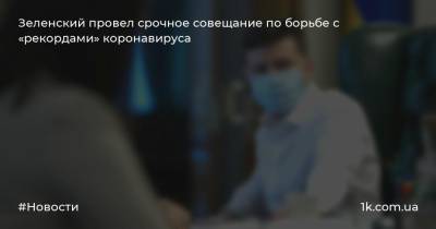 Зеленский провел срочное совещание по борьбе с «рекордами» коронавируса