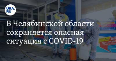 В Челябинской области сохраняется опасная ситуация с COVID-19