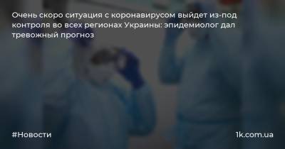 Очень скоро ситуация с коронавирусом выйдет из-под контроля во всех регионах Украины: эпидемиолог дал тревожный прогноз