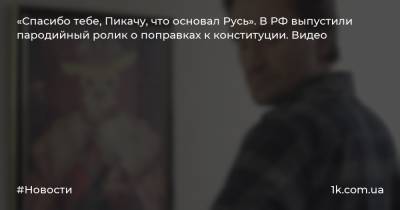 «Спасибо тебе, Пикачу, что основал Русь». В РФ выпустили пародийный ролик о поправках к конституции. Видео