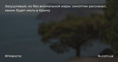 Засушливый, но без аномальной жары: синоптик рассказал, каким будет июль в Крыму