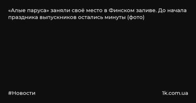 «Алые паруса» заняли своё место в Финском заливе. До начала праздника выпускников остались минуты (фото)