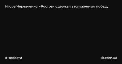 Игорь Черевченко: «Ростов» одержал заслуженную победу