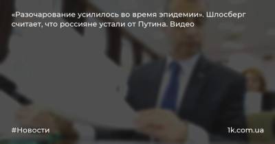 «Разочарование усилилось во время эпидемии». Шлосберг считает, что россияне устали от Путина. Видео