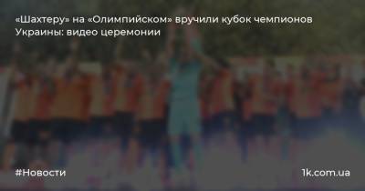 «Шахтеру» на «Олимпийском» вручили кубок чемпионов Украины: видео церемонии