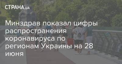 Минздрав показал цифры распространения коронавируса по регионам Украины на 28 июня