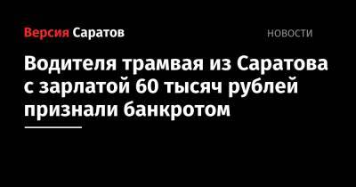 Водителя трамвая из Саратова с зарлатой 60 тысяч рублей признали банкротом