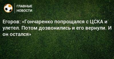 Егоров: «Гончаренко попрощался с ЦСКА и улетел. Потом дозвонились и его вернули. И он остался»