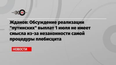 Жданов: Обсуждение реализации «путинских» выплат 1 июля не имеет смысла из-за незаконности самой процедуры плебисцита
