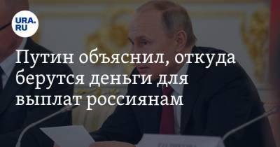 Путин объяснил, откуда берутся деньги для выплат россиянам