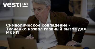 Символическое совпадение - Ткаченко назвал главный вызов для МКИП