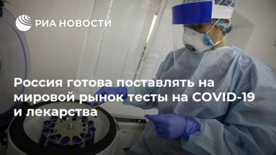 Россия готова поставлять на мировой рынок тесты на COVID-19 и лекарства