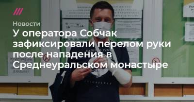 У оператора Собчак зафиксировали перелом руки после нападения в Среднеуральском монастыре