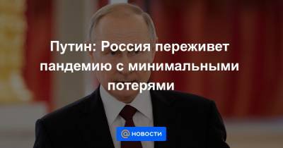 Путин: Россия переживет пандемию с минимальными потерями