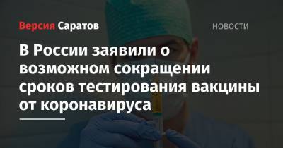 В России заявили о возможном сокращении сроков тестирования вакцины от коронавируса