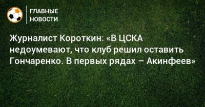 Журналист Короткин: «В ЦСКА недоумевают, что клуб решил оставить Гончаренко. В первых рядах – Акинфеев»