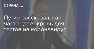 Путин рассказал, как часто сдает кровь для тестов на коронавирус