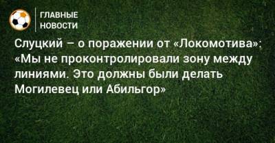 Слуцкий – о поражении от «Локомотива»: «Мы не проконтролировали зону между линиями. Это должны были делать Могилевец или Абильгор»