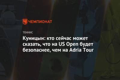 Куницын: кто сейчас может сказать, что на US Open будет безопаснее, чем на Adria Tour