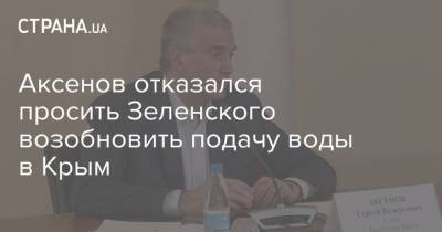 Аксенов отказался просить Зеленского возобновить подачу воды в Крым
