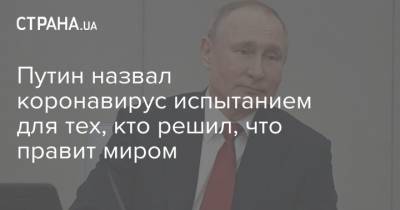 Путин назвал коронавирус испытанием для тех, кто решил, что правит миром