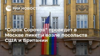 "Сорок Сороков" проведет в Москве пикеты возле посольств США и Британии - ria.ru - Москва - Россия - США - Англия