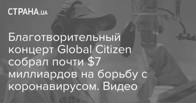 Благотворительный концерт Global Citizen собрал почти $7 миллиардов на борьбу с коронавирусом. Видео