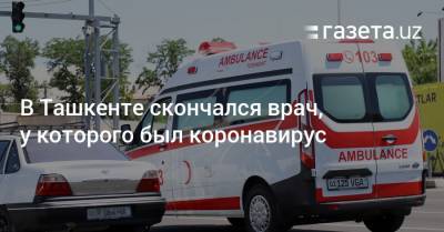 В Ташкенте скончался врач, у которого был коронавирус
