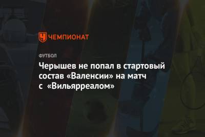 Черышев не попал в стартовый состав «Валенсии» на матч с «Вильярреалом»
